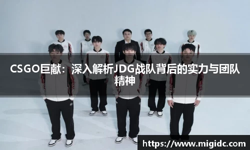 CSGO巨献:深入解析JDG战队背后的实力与团队精神